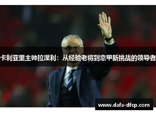 卡利亚里主帅拉涅利:从经验老将到意甲新挑战的领导者