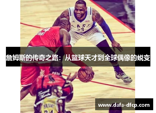 詹姆斯的传奇之路:从篮球天才到全球偶像的蜕变
