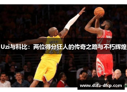 Uzi与科比:两位得分狂人的传奇之路与不朽辉煌