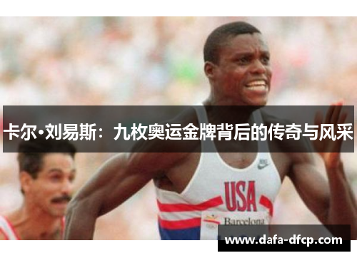 卡尔·刘易斯:九枚奥运金牌背后的传奇与风采