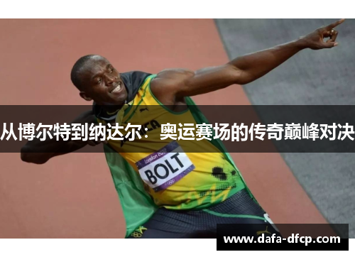 从博尔特到纳达尔:奥运赛场的传奇巅峰对决