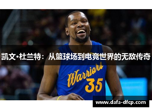凯文·杜兰特:从篮球场到电竞世界的无敌传奇