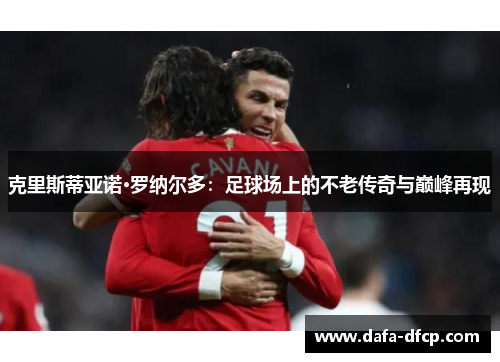克里斯蒂亚诺·罗纳尔多:足球场上的不老传奇与巅峰再现