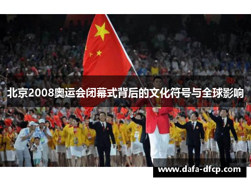 北京2008奥运会闭幕式背后的文化符号与全球影响
